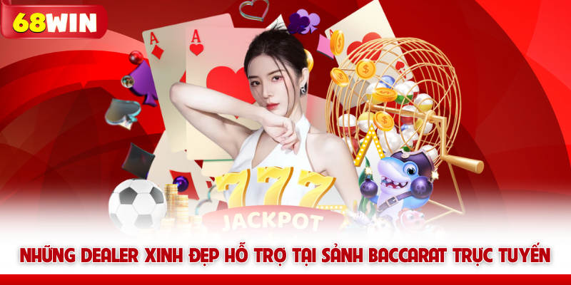 Những Dealer xinh đẹp hỗ trợ tại sảnh Baccarat trực tuyến 68win